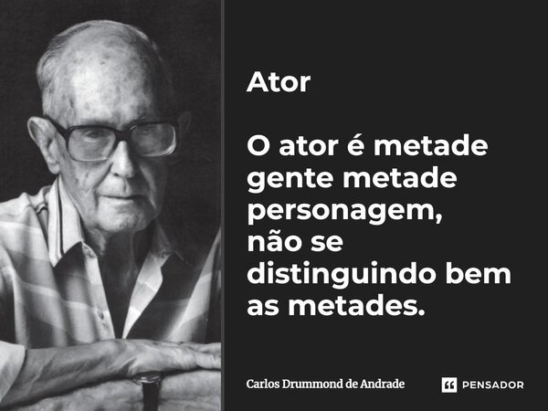 Ator O ator é metade gente metade personagem, não se distinguindo bem as metades.... Frase de Carlos Drummond de Andrade.