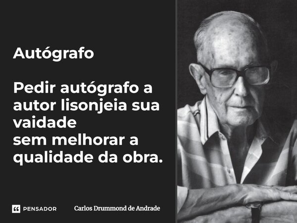 Autógrafo Pedir autógrafo a autor lisonjeia sua vaidade sem melhorar a qualidade da obra.... Frase de Carlos Drummond de Andrade.