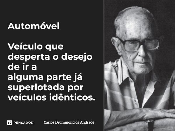 Automóvel Veículo que desperta o desejo de ir a alguma parte já superlotada por veículos idênticos.... Frase de Carlos Drummond de Andrade.