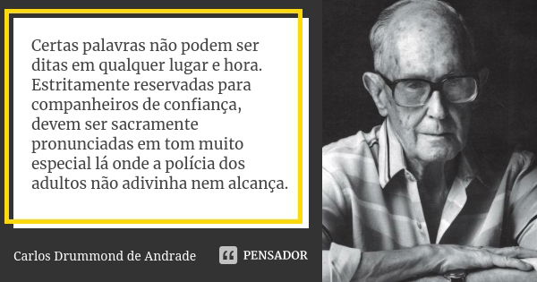 Certas palavras não podem ser ditas em qualquer lugar e hora. Estritamente reservadas para companheiros de confiança, devem ser sacramente pronunciadas em tom m... Frase de Carlos Drummond de Andrade.