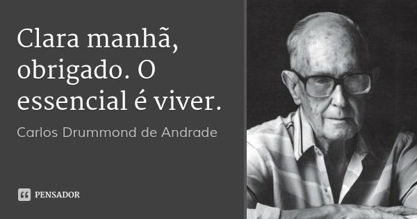 Clara manhã, obrigado. O essencial é viver.... Frase de Carlos Drummond de Andrade.