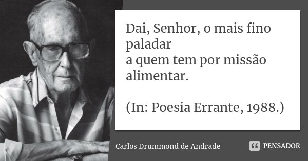 Dai, Senhor, o mais fino paladar a quem tem por missão alimentar. (In: Poesia Errante, 1988.)... Frase de Carlos Drummond de Andrade.