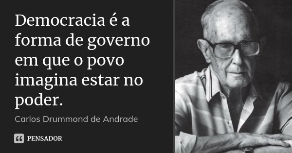Democracia é a forma de governo em que o povo imagina estar no poder.... Frase de Carlos Drummond de Andrade.
