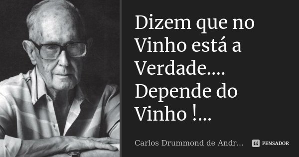 Dizem que no Vinho está a Verdade.... Depende do Vinho !...... Frase de Carlos Drummond de Andrade.