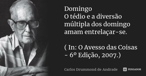 Domingo O tédio e a diversão múltipla dos domingo amam entrelaçar-se. ( In: O Avesso das Coisas - 6º Edição, 2007.)... Frase de Carlos Drummond de Andrade.
