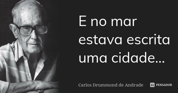 E no mar estava escrita uma cidade...... Frase de Carlos Drummond de Andrade.