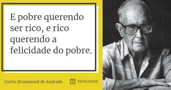 E pobre querendo ser rico, e rico querendo a felicidade do pobre.... Frase de Carlos Drummond de Andrade.