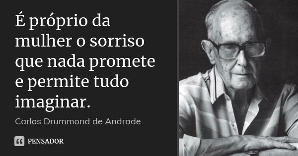 É próprio da mulher o sorriso que nada promete e permite tudo imaginar.... Frase de Carlos Drummond de Andrade.