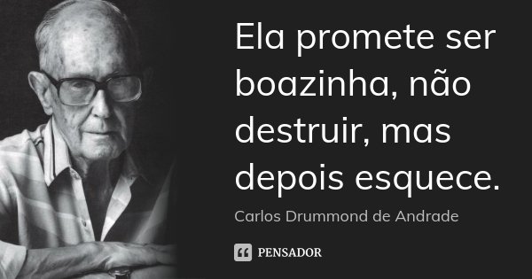 Ela promete ser boazinha, não destruir, mas depois esquece.... Frase de Carlos Drummond de Andrade.