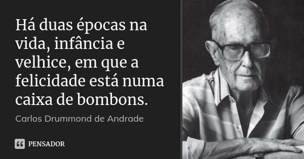 Há duas épocas na vida, infância e velhice, em que a felicidade está numa caixa de bombons.... Frase de Carlos Drummond de Andrade.