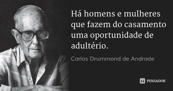 Há homens e mulheres que fazem do casamento uma oportunidade de adultério.... Frase de Carlos Drummond de Andrade.