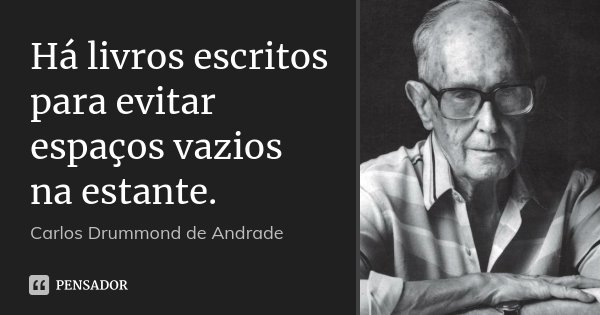 Há livros escritos para evitar espaços vazios na estante.... Frase de Carlos Drummond de Andrade.