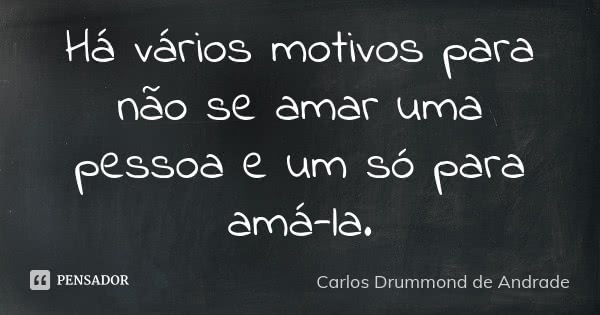 Há vários motivos para não se amar uma pessoa e um só para amá-la.... Frase de Carlos Drummond de Andrade.