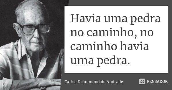 Havia uma pedra no caminho, no caminho havia uma pedra.... Frase de Carlos Drummond de Andrade.