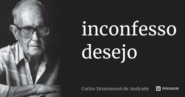 inconfesso desejo... Frase de carlos drummond de andrade.