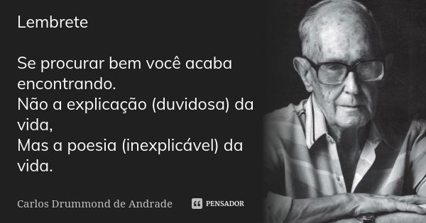 Lembrete Se procurar bem você acaba encontrando. Não a explicação (duvidosa) da vida, Mas a poesia (inexplicável) da vida.... Frase de Carlos Drummond de Andrade.