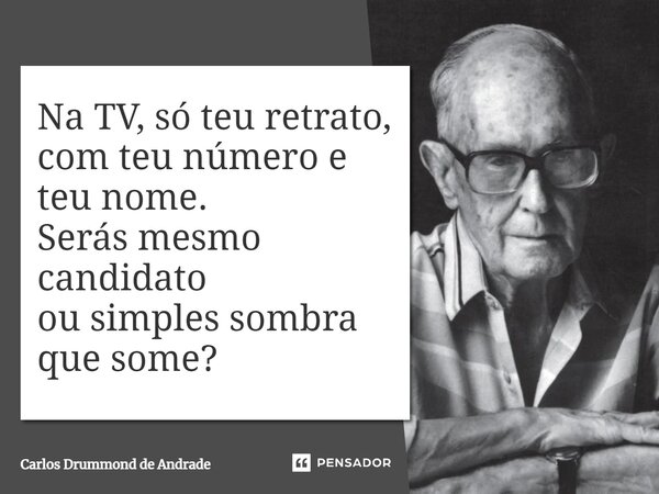 ⁠Na TV, só teu retrato, com teu número e teu nome. Serás mesmo candidato ou simples sombra que some?... Frase de Carlos Drummond de Andrade.