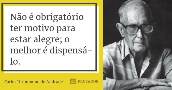 Não é obrigatório ter motivo para estar alegre; o melhor é dispensá-lo.... Frase de Carlos Drummond de Andrade.