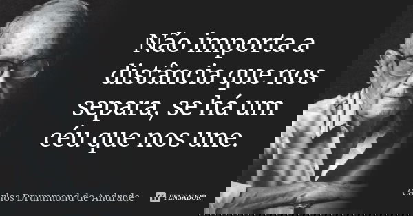 Não importa a distância que nos separa, se há um céu que nos une.... Frase de Carlos Drummond de Andrade.
