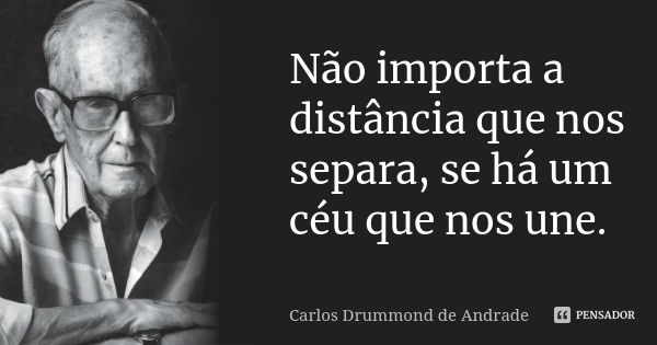 Não importa a distância que nos separa, se há um céu que nos une.... Frase de Carlos Drummond de Andrade.