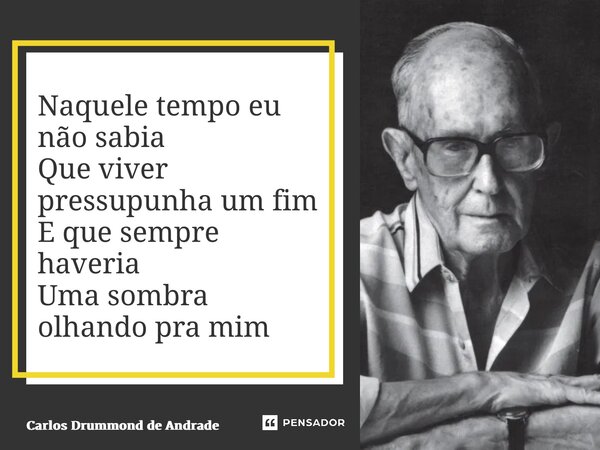 ⁠Naquele tempo eu não sabia Que viver pressupunha um fim E que sempre haveria Uma sombra olhando pra mim... Frase de Carlos Drummond de Andrade.