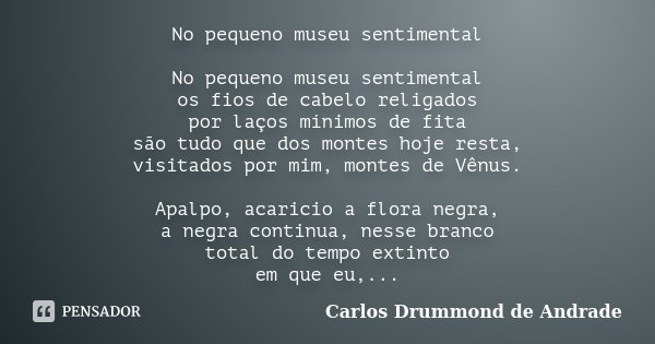 No pequeno museu sentimental No pequeno... Carlos Drummond de Andrade ...