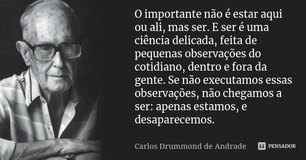 O importante não é estar aqui ou ali,... Carlos Drummond de Andrade -  Pensador