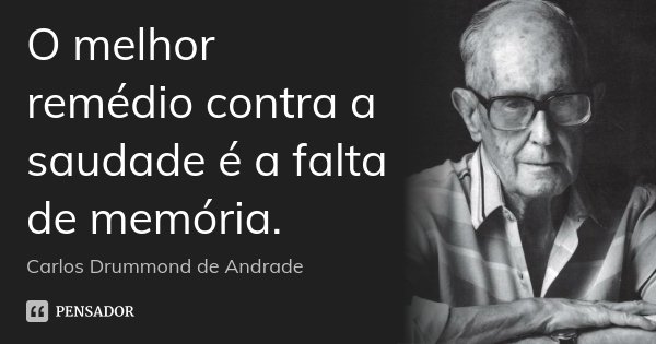 O melhor remédio contra a saudade é a falta de memória.... Frase de Carlos Drummond de Andrade.