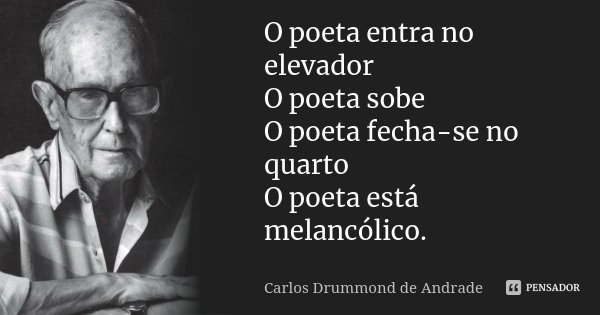 O poeta entra no elevador O poeta sobe O poeta fecha-se no quarto O poeta está melancólico.... Frase de Carlos Drummond de Andrade.