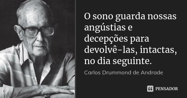 O sono guarda nossas angústias e decepções para devolvê-las, intactas, no dia seguinte.... Frase de Carlos Drummond de Andrade.