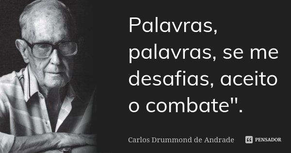 Palavras, palavras, se me desafias, aceito o combate".... Frase de Carlos Drummond de Andrade.