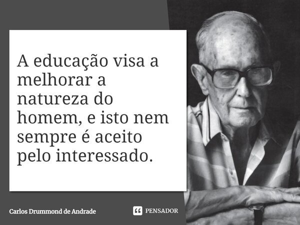 A educação visa a melhorar a natureza do homem, e isto nem sempre é aceito pelo interessado.... Frase de Carlos Drummond de Andrade.