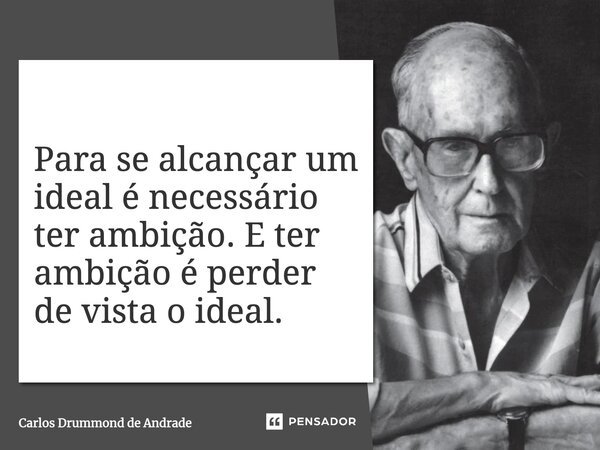 Para se alcançar um ideal é necessário ter ambição. E ter ambição é perder de vista o ideal.... Frase de Carlos Drummond de Andrade.