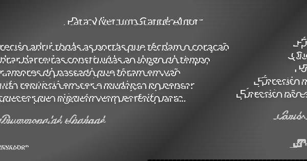 Para Viver um Grande Amor É preciso abrir todas as portas que fecham o coração. Quebrar barreiras construídas ao longo do tempo, Por amores do passado que foram... Frase de Carlos Drummond de Andrade.