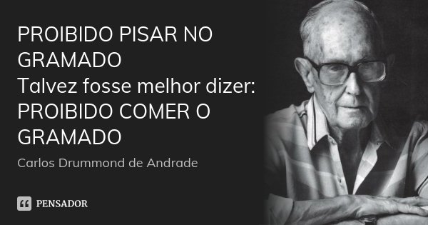 PROIBIDO PISAR NO GRAMADO Talvez fosse melhor dizer: PROIBIDO COMER O GRAMADO... Frase de Carlos Drummond de Andrade.