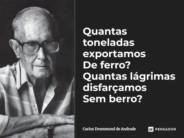 Quantas toneladas exportamos De ferro? Quantas lágrimas disfarçamos Sem berro?... Frase de Carlos Drummond de Andrade.