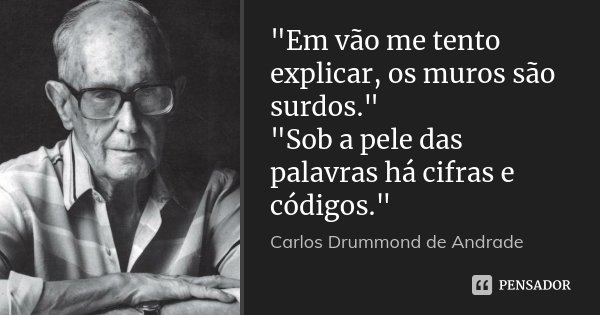 "Em vão me tento explicar, os muros são surdos." "Sob a pele das palavras há cifras e códigos."... Frase de Carlos Drummond de Andrade.
