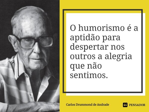O humorismo é a aptidão para despertar nos outros a alegria que não sentimos.... Frase de Carlos Drummond de Andrade.