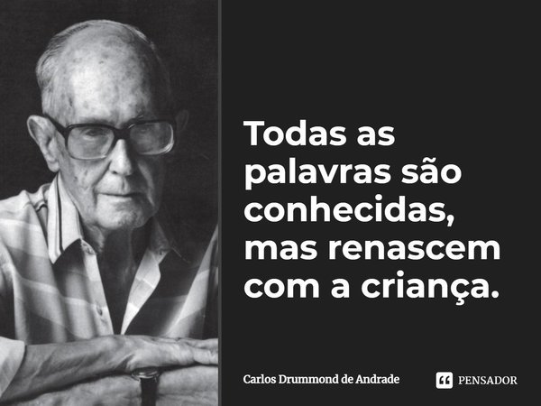 ⁠Todas as palavras são conhecidas, mas renascem com a criança.... Frase de Carlos Drummond de Andrade.