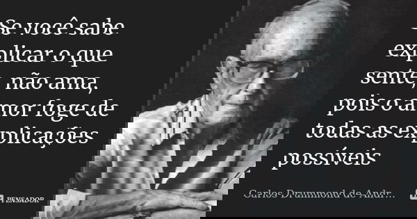 Se você sabe explicar o que sente, não ama, pois o amor foge de todas as explicações possíveis Carlos Drummond de AndradeSe você sabe explicar o que sente, não ... Frase de Carlos Drummond de Andrade.