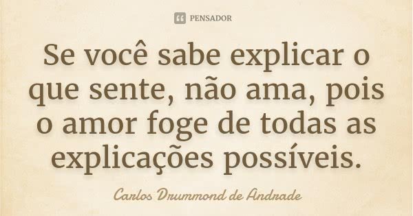 Se você sabe explicar o que sente, não ama, pois o amor foge de todas as explicações possíveis.... Frase de Carlos Drummond de Andrade.