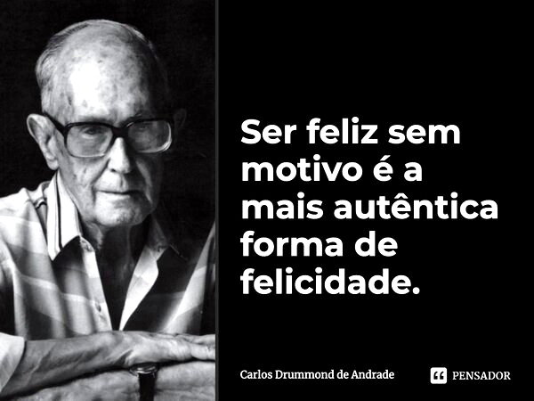 Ser feliz sem motivo &eacute; a mais aut&ecirc;ntica forma de felicidade.... Frase de Carlos Drummond de Andrade.