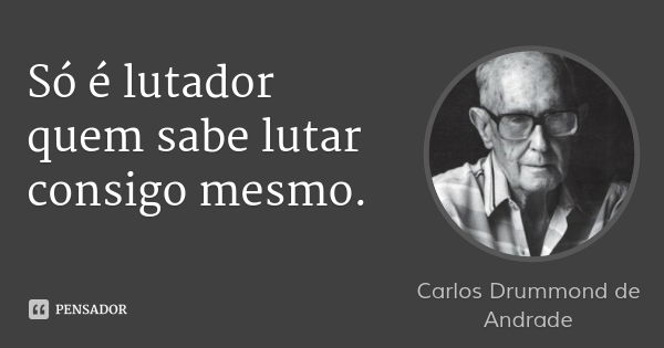 Só é lutador quem sabe lutar consigo mesmo.... Frase de Carlos Drummond de Andrade.