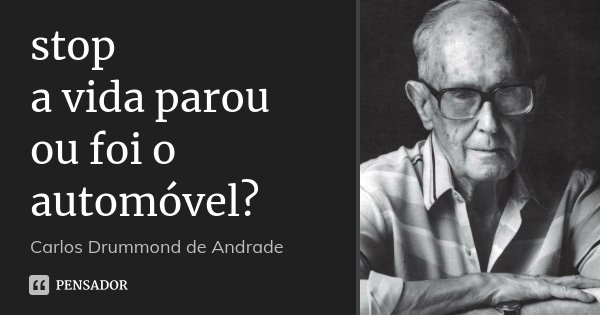stop a vida parou ou foi o automóvel?... Frase de Carlos Drummond de Andrade.