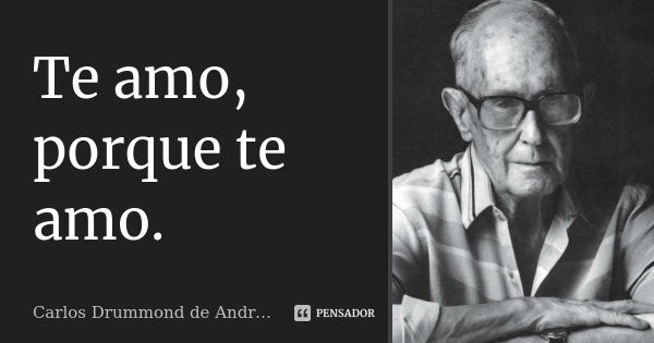 Te amo, porque te amo.... Frase de Carlos Drummond de Andrade.