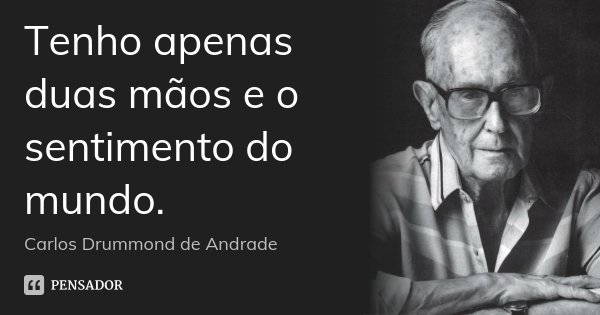 Tenho apenas duas mãos e o sentimento do mundo.... Frase de Carlos Drummond de Andrade.
