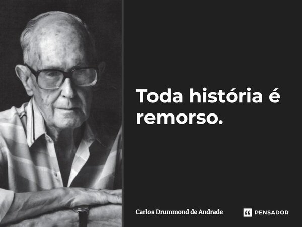 ⁠Toda história é remorso.... Frase de Carlos Drummond de Andrade.