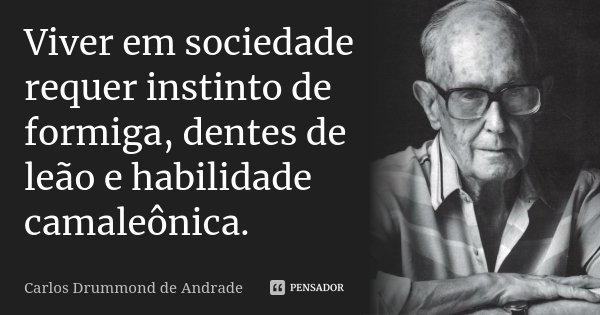 Viver em sociedade requer instinto de formiga, dentes de leão e habilidade camaleônica.... Frase de Carlos Drummond de Andrade.
