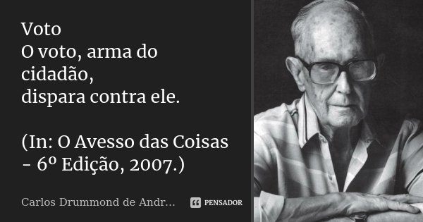 Voto O voto, arma do cidadão, dispara contra ele. (In: O Avesso das Coisas - 6º Edição, 2007.)... Frase de Carlos Drummond de Andrade.