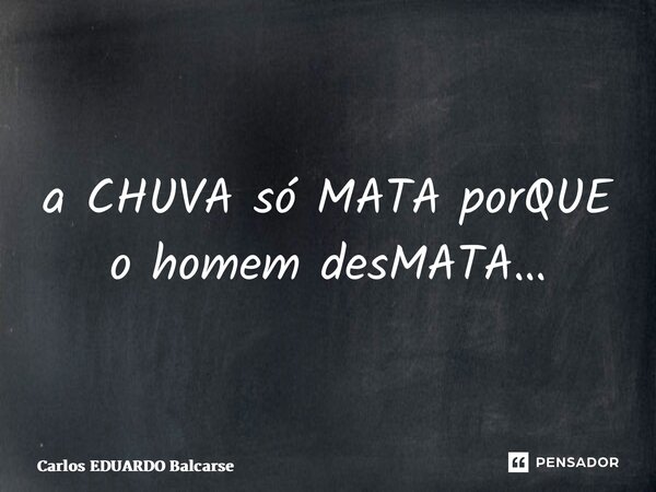 ⁠a CHUVA só MATA porQUE o homem desMATA…... Frase de Carlos EDUARDO Balcarse.